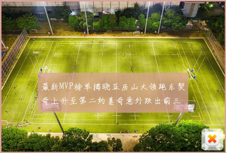 最新MVP榜单揭晓亚历山大领跑东契奇上升至第二约基奇意外跌出前三名