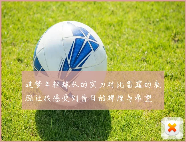 追梦年轻球队的实力对比雷霆的表现让我感受到昔日的辉煌与希望