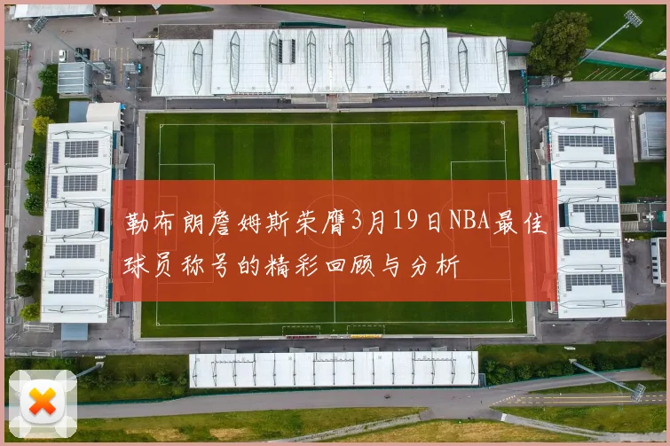 勒布朗詹姆斯荣膺3月19日NBA最佳球员称号的精彩回顾与分析